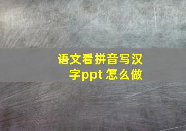 语文看拼音写汉字ppt 怎么做